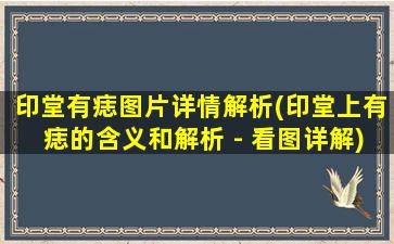 印堂有痣图片详情解析(印堂上有痣的含义和解析 - 看图详解)